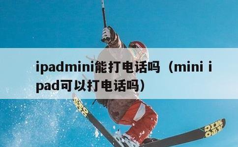 ipadmini能打电话吗，mini ipad可以打电话吗