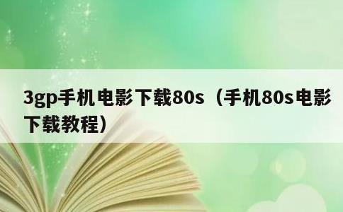 3gp手机电影下载80s，手机80s电影下载教程