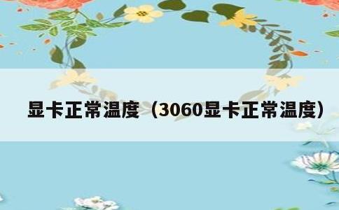 显卡正常温度，3060显卡正常温度