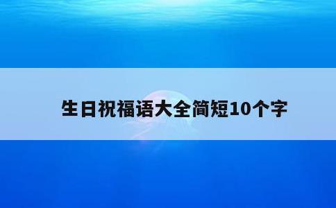 生日祝福语大全简短10个字