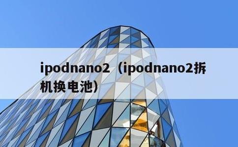 ipodnano2，ipodnano2拆机换电池