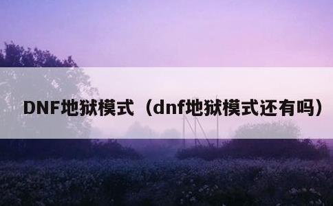 DNF地狱模式，dnf地狱模式还有吗