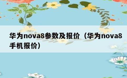 华为nova8参数及报价，华为nova8手机报价