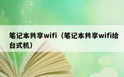 笔记本共享wifi，笔记本共享wifi给台式机