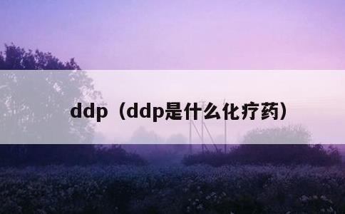 ddp，ddp是什么化疗药