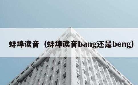 蚌埠读音，蚌埠读音bang还是beng