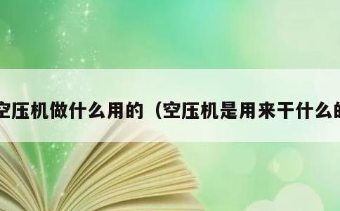 空压机做什么用的，空压机是用来干什么的