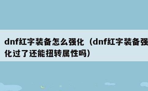 dnf红字装备怎么强化，dnf红字装备强化过了还能扭转属性吗