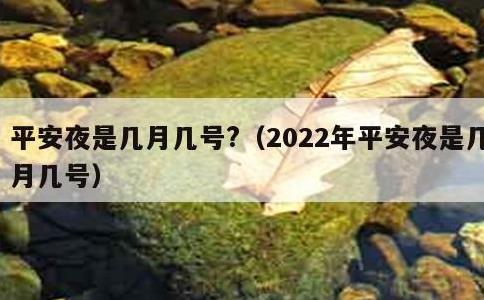 平安夜是几月几号?，2022年平安夜是几月几号