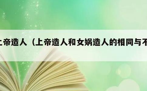 上帝造人，上帝造人和女娲造人的相同与不同