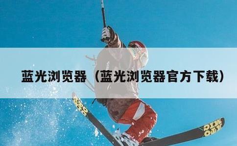 蓝光浏览器，蓝光浏览器官方下载