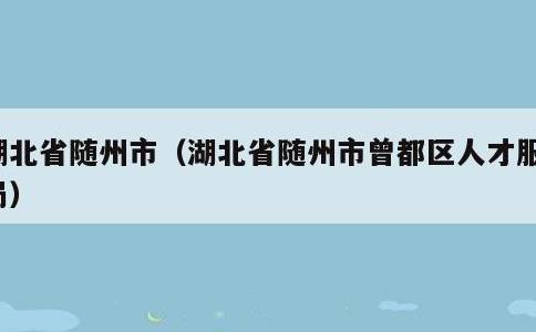 湖北省随州市，湖北省随州市曾都区人才服务局