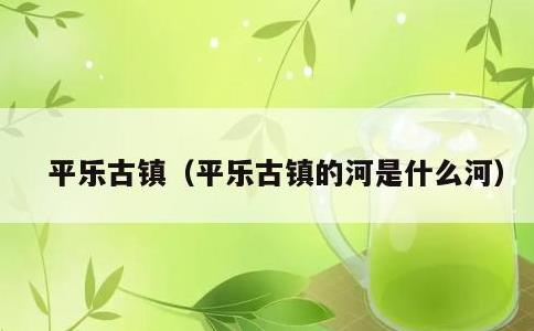 平乐古镇，平乐古镇的河是什么河