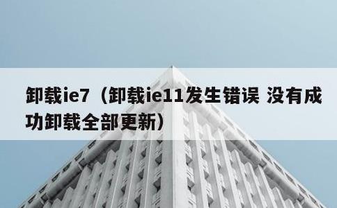 卸载ie7，卸载ie11发生错误 没有成功卸载全部更新