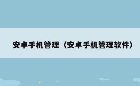 安卓手机管理，安卓手机管理软件