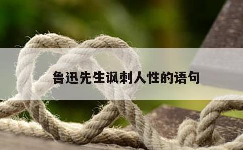 鲁迅先生讽刺人性的语句