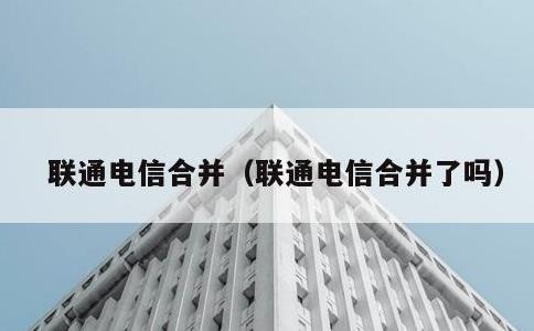 联通电信合并，联通电信合并了吗