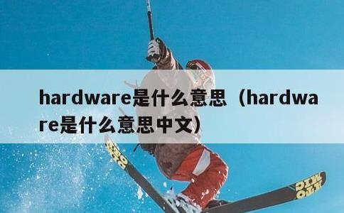 hardware是什么意思，hardware是什么意思中文