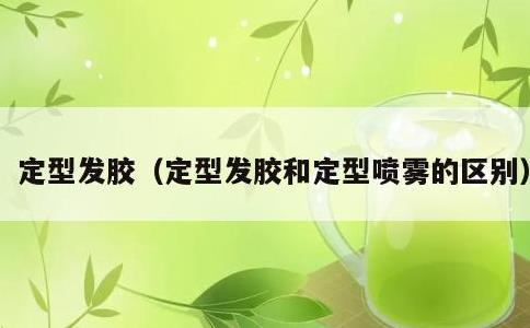 定型发胶，定型发胶和定型喷雾的区别