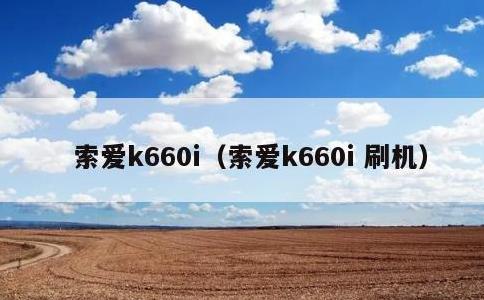 索爱k660i，索爱k660i 刷机