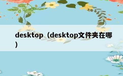 desktop，desktop文件夹在哪