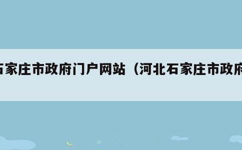 石家庄市政府门户网站，河北石家庄市政府网