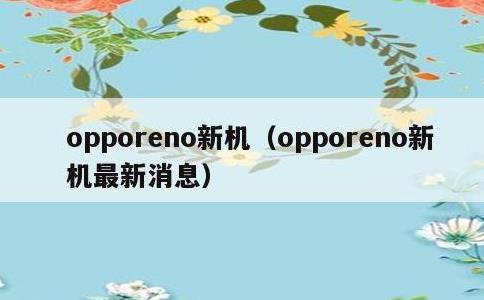 opporeno新机，opporeno新机最新消息