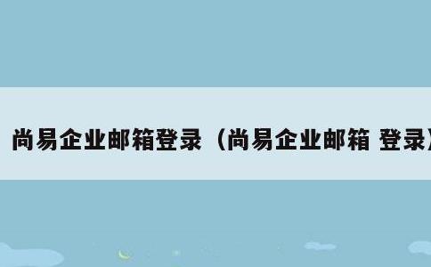 尚易企业邮箱登录，尚易企业邮箱 登录