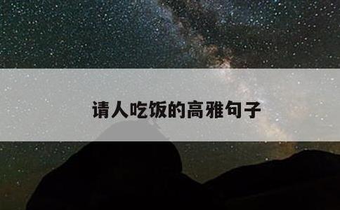 请人吃饭的高雅句子