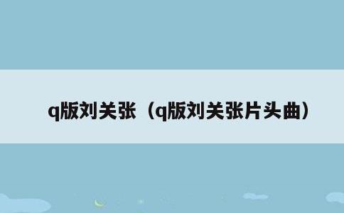 q版刘关张，q版刘关张片头曲