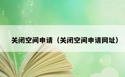 关闭空间申请，关闭空间申请网址