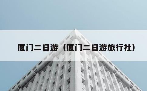 厦门二日游，厦门二日游旅行社