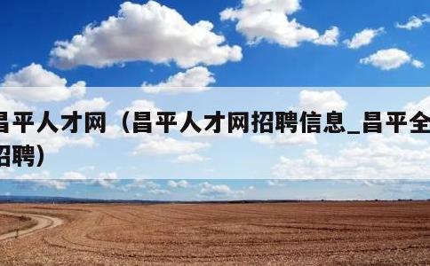 昌平人才网，昌平人才网招聘信息_昌平全职招聘