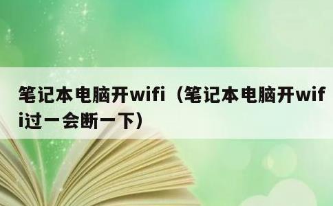 笔记本电脑开wifi，笔记本电脑开wifi过一会断一下