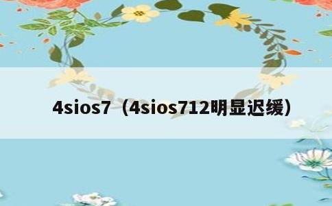 4sios7，4sios712明显迟缓