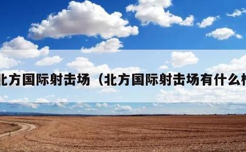 北方国际射击场，北方国际射击场有什么枪