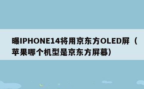 曝IPHONE14将用京东方OLED屏，苹果哪个机型是京东方屏幕