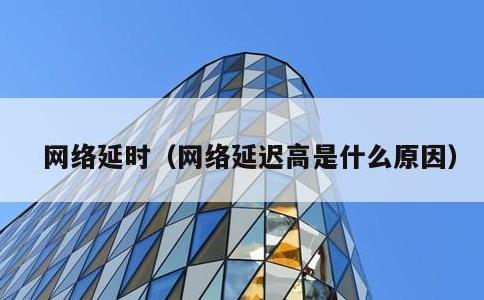 网络延时，网络延迟高是什么原因