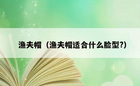 渔夫帽，渔夫帽适合什么脸型?