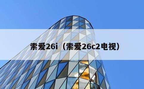 索爱26i，索爱26c2电视