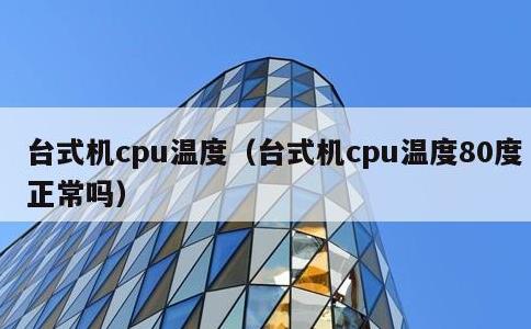 台式机cpu温度，台式机cpu温度80度正常吗