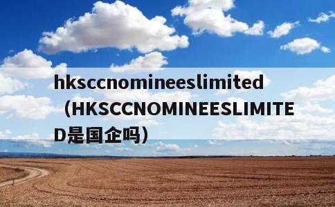 hksccnomineeslimited，HKSCCNOMINEESLIMITED是国企吗