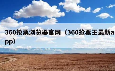 360抢票浏览器官网，360抢票王最新app