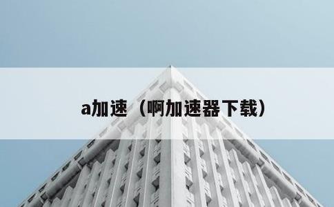 a加速，啊加速器下载