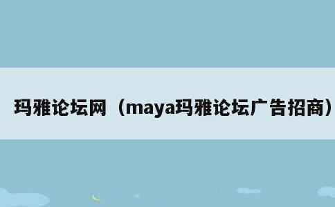 玛雅论坛网，maya玛雅论坛广告招商