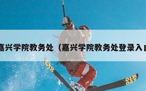 嘉兴学院教务处，嘉兴学院教务处登录入口