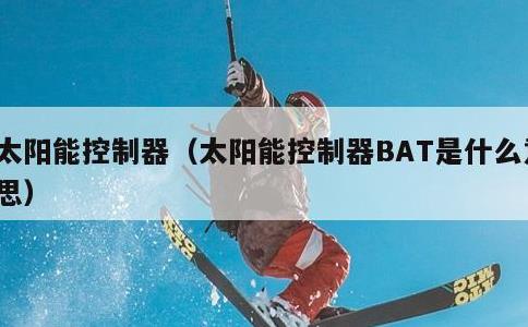 太阳能控制器，太阳能控制器BAT是什么意思