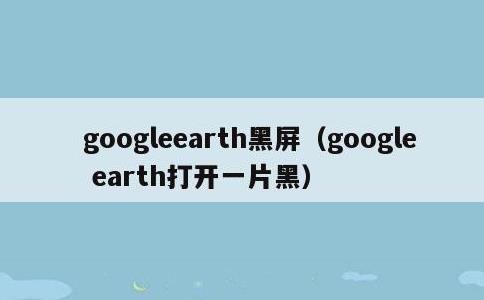 googleearth黑屏，google earth打开一片黑