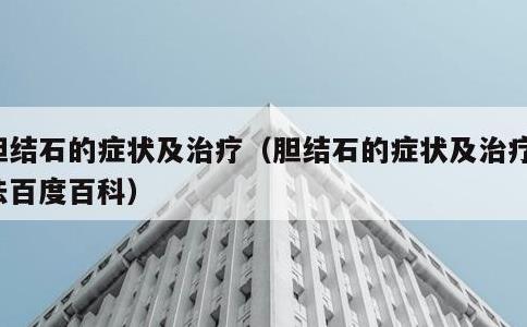 胆结石的症状及治疗，胆结石的症状及治疗办法百度百科