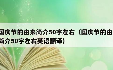 国庆节的由来简介50字左右，国庆节的由来简介50字左右英语翻译